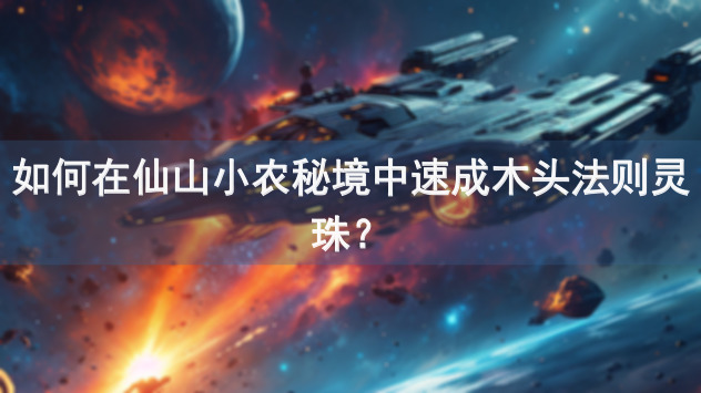 如何在仙山小农秘境中速成木头法则灵珠？